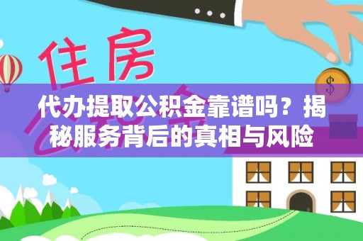 古浪代办提取公积金靠谱吗？揭秘服务背后的真相与风险