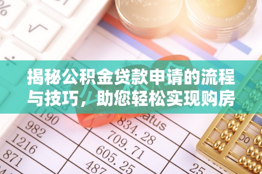 古浪揭秘公积金贷款申请的流程与技巧，助您轻松实现购房梦