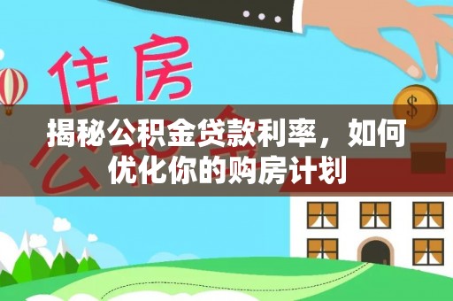 古浪揭秘公积金贷款利率，如何优化你的购房计划