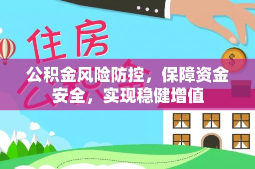古浪公积金风险防控，保障资金安全，实现稳健增值