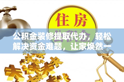 古浪公积金装修提取代办，轻松解决资金难题，让家焕然一新