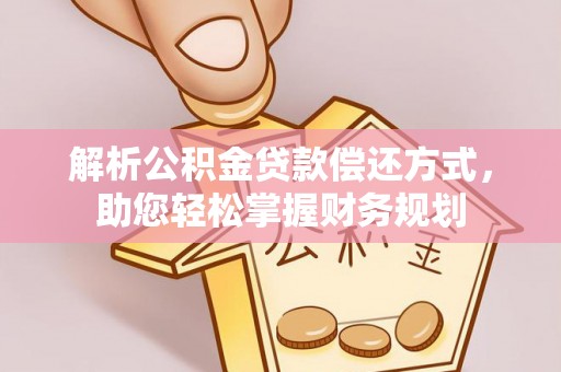古浪解析公积金贷款偿还方式，助您轻松掌握财务规划