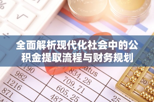 古浪全面解析现代化社会中的公积金提取流程与财务规划