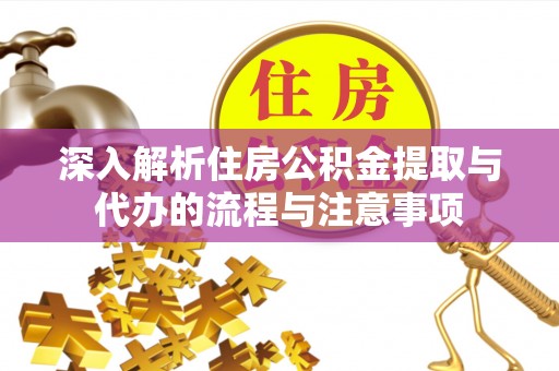 古浪深入解析住房公积金提取与代办的流程与注意事项