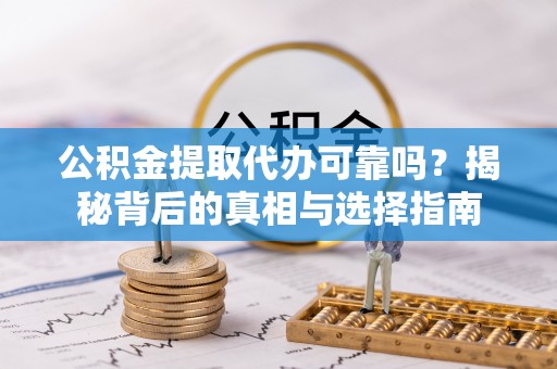 古浪公积金提取代办可靠吗？揭秘背后的真相与选择指南