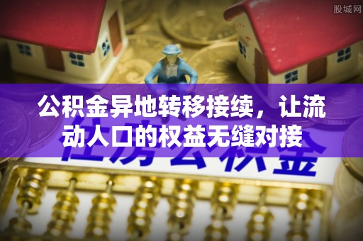 古浪公积金异地转移接续，让流动人口的权益无缝对接