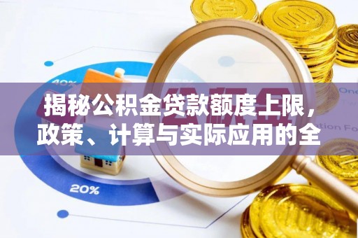 古浪揭秘公积金贷款额度上限，政策、计算与实际应用的全面解析