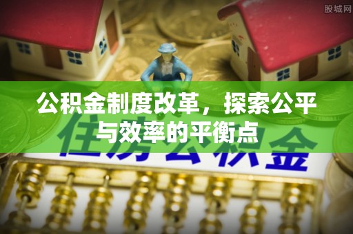 古浪公积金制度改革，探索公平与效率的平衡点