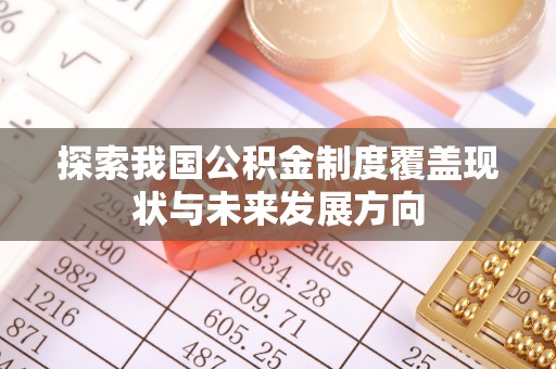 古浪探索我国公积金制度覆盖现状与未来发展方向