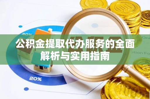 古浪公积金提取代办服务的全面解析与实用指南