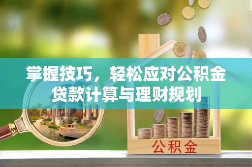 古浪掌握技巧，轻松应对公积金贷款计算与理财规划