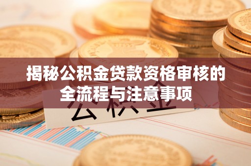 古浪揭秘公积金贷款资格审核的全流程与注意事项