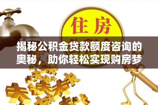 古浪揭秘公积金贷款额度咨询的奥秘，助你轻松实现购房梦想