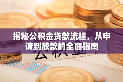古浪揭秘公积金贷款流程，从申请到放款的全面指南