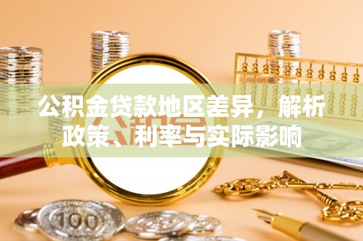 古浪公积金贷款地区差异，解析政策、利率与实际影响