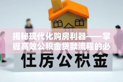 古浪揭秘现代化购房利器——掌握高效公积金贷款流程的必备指南