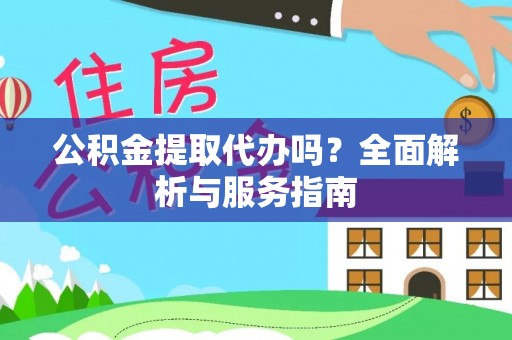 古浪公积金提取代办吗？全面解析与服务指南