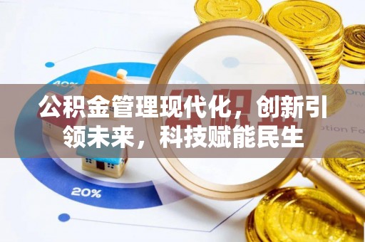 古浪公积金管理现代化，创新引领未来，科技赋能民生
