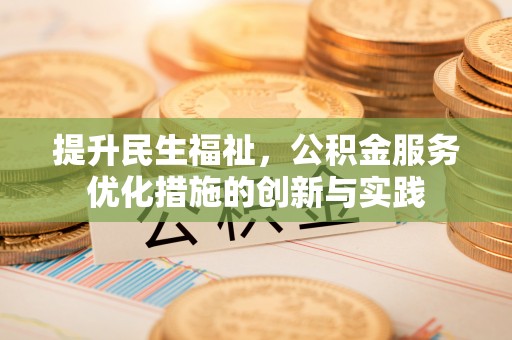 古浪提升民生福祉，公积金服务优化措施的创新与实践