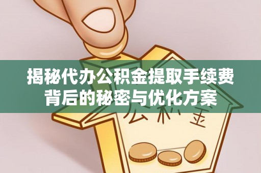 古浪揭秘代办公积金提取手续费背后的秘密与优化方案