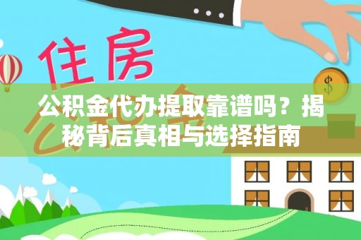 古浪公积金代办提取靠谱吗？揭秘背后真相与选择指南
