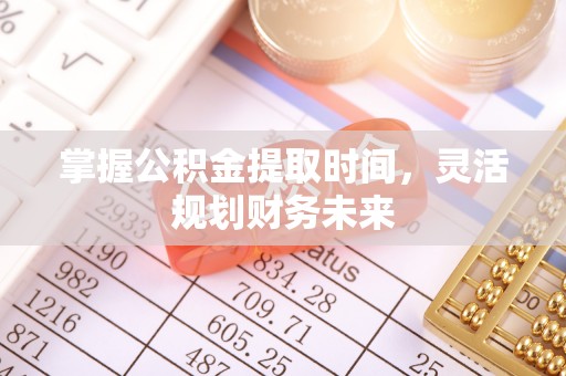 古浪掌握公积金提取时间，灵活规划财务未来