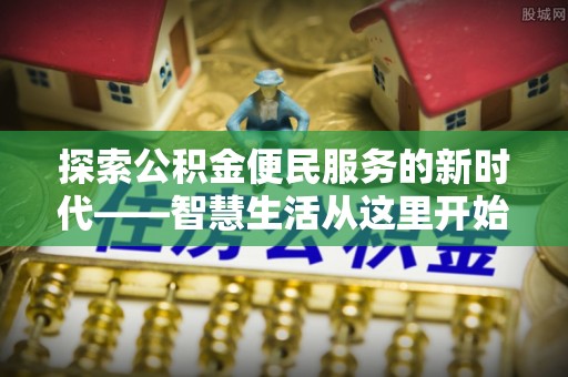 古浪探索公积金便民服务的新时代——智慧生活从这里开始