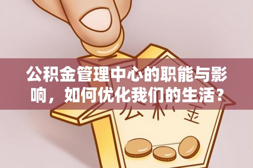 古浪公积金管理中心的职能与影响，如何优化我们的生活？