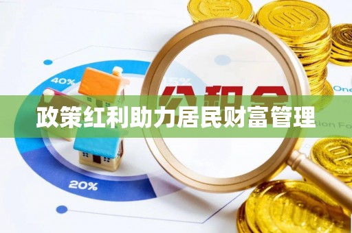 古浪政策红利助力居民财富管理
