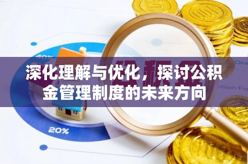 古浪深化理解与优化，探讨公积金管理制度的未来方向
