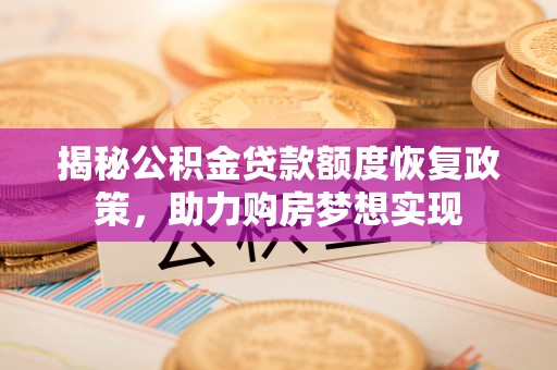 古浪揭秘公积金贷款额度恢复政策，助力购房梦想实现