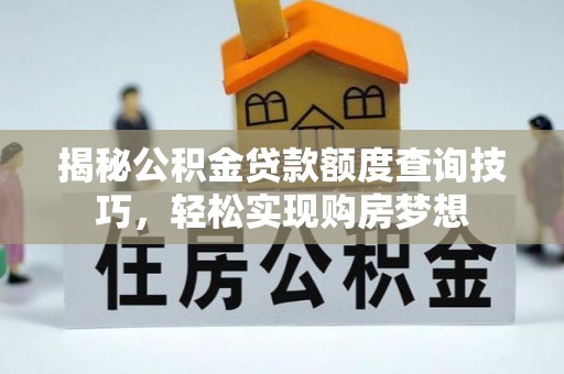 古浪揭秘公积金贷款额度查询技巧，轻松实现购房梦想