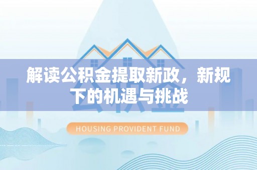 古浪解读公积金提取新政，新规下的机遇与挑战