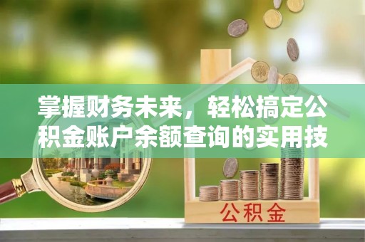 古浪掌握财务未来，轻松搞定公积金账户余额查询的实用技巧