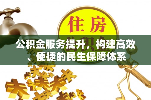 古浪公积金服务提升，构建高效、便捷的民生保障体系
