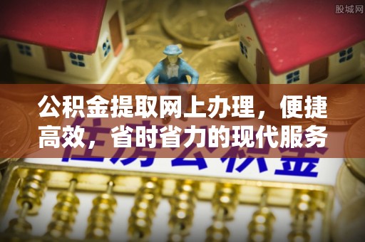 古浪公积金提取网上办理，便捷高效，省时省力的现代服务