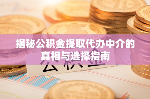 古浪揭秘公积金提取代办中介的真相与选择指南