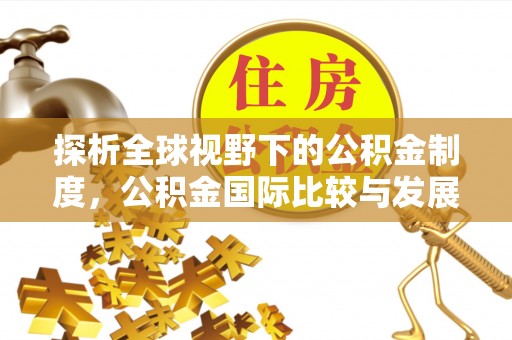 古浪探析全球视野下的公积金制度，公积金国际比较与发展趋势