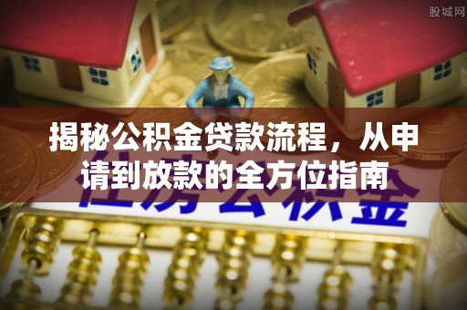 古浪揭秘公积金贷款流程，从申请到放款的全方位指南