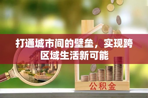 古浪打通城市间的壁垒，实现跨区域生活新可能