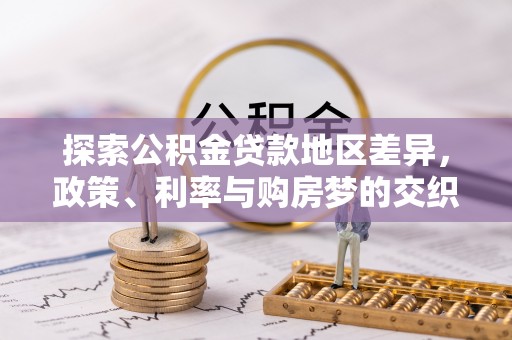 古浪探索公积金贷款地区差异，政策、利率与购房梦的交织