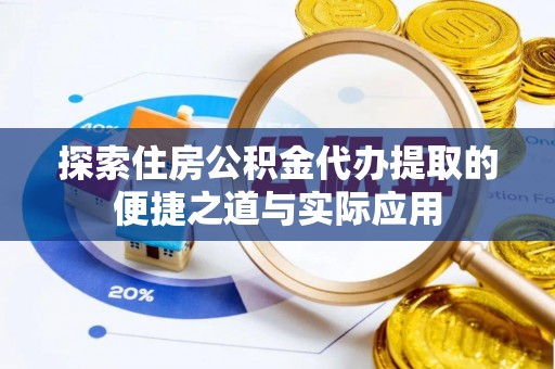 古浪探索住房公积金代办提取的便捷之道与实际应用