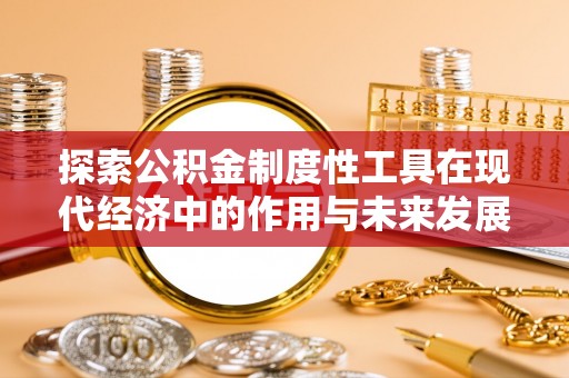 古浪探索公积金制度性工具在现代经济中的作用与未来发展