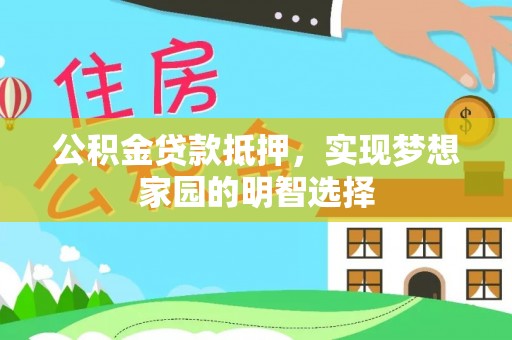 古浪公积金贷款抵押，实现梦想家园的明智选择