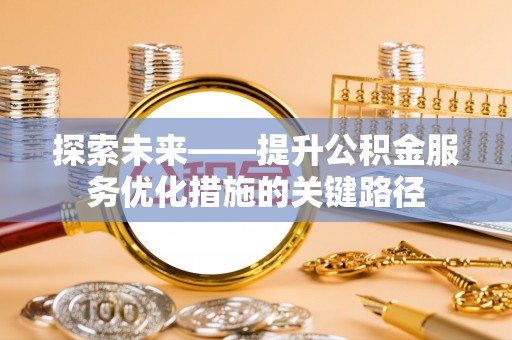 古浪探索未来——提升公积金服务优化措施的关键路径