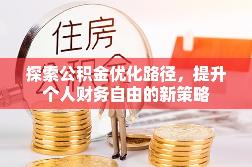 古浪探索公积金优化路径，提升个人财务自由的新策略