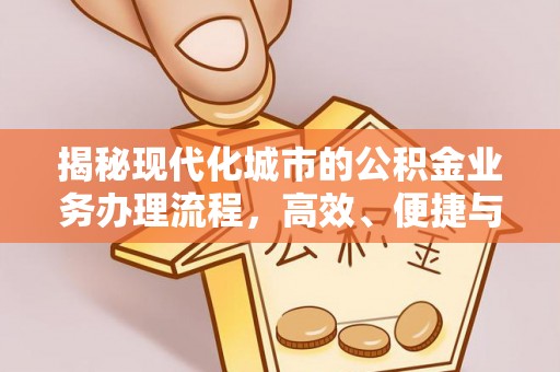 古浪揭秘现代化城市的公积金业务办理流程，高效、便捷与未来趋势