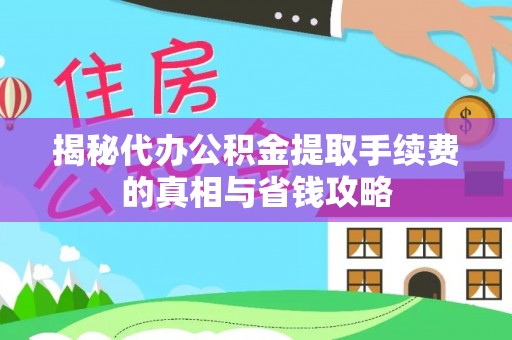 古浪揭秘代办公积金提取手续费的真相与省钱攻略