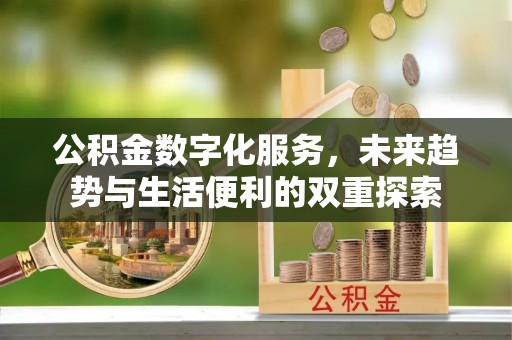 古浪公积金数字化服务，未来趋势与生活便利的双重探索