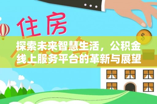 古浪探索未来智慧生活，公积金线上服务平台的革新与展望